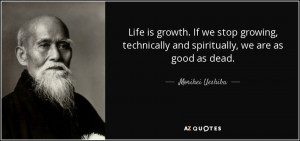 Life is growth. If we stop growing, technically and spiritually, we ...