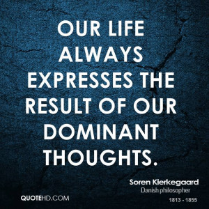 Our life always expresses the result of our dominant thoughts.