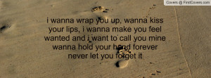 you up, wanna kiss your lips, i wanna make you feel wanted and i want ...
