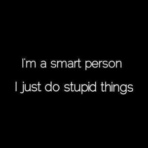 quote, quotes, sayings, smart, stupid, i do stupid things
