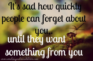 ... people can forget about you, until they want something from you