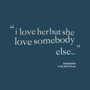 Quotes Picture: i love her but she love somebody else