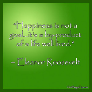 Happiness is a not a goal… it’s a by-product of a life well lived ...