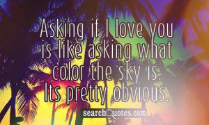... love you is like asking what color the sky is. Its pretty obvious