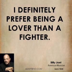 definitely prefer being a lover than a fighter.