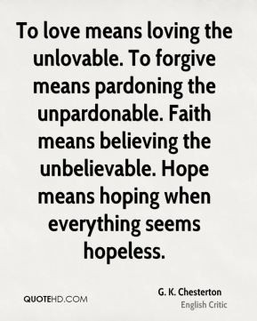To love means loving the unlovable. To forgive means pardoning the ...
