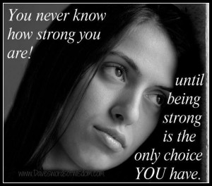 Being strong is the only choice YOU have