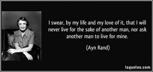 ... sake of another man, nor ask another man to live for mine. - Ayn Rand