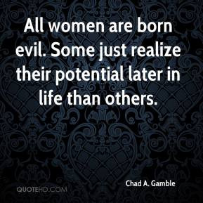 chad-a-gamble-quote-all-women-are-born-evil-some-just-realize-their ...
