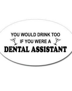 too if you were a dental assistant. Who stresses out dental assistants ...