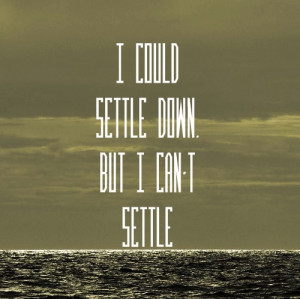 Could Settle Down, But I Can’t Settle ” ~ Sea Quote