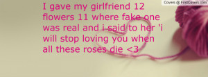 gave my girlfriend 12 flowers 11 where fake one was real and i said ...