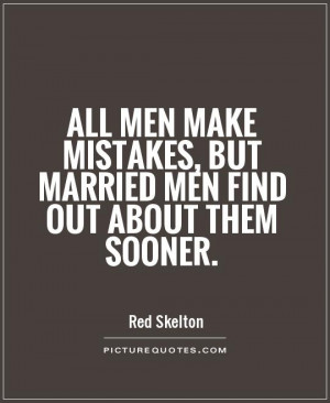 All men make mistakes, but married men find out about them sooner ...