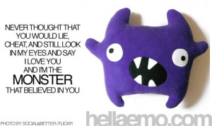 ... in my eyes and say I love you... And I'm the monster that believed you