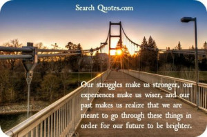 make us stronger, our experiences make us wiser, and our past makes us ...