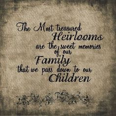 The most treasured heirlooms are the sweet memories of our family ...