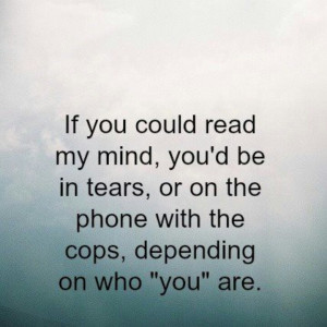 If you could read my mind, you'd be in tears, or on the phone with ...