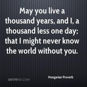 May you live a thousand years, and I, a thousand less one day; that I ...