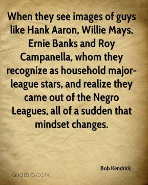 of guys like Hank Aaron, Willie Mays, Ernie Banks and Roy Campanella ...
