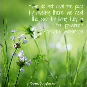 We do not heal the past by dwelling there; we heal the past by living ...