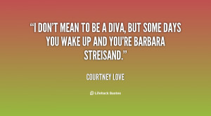 don't mean to be a diva, but some days you wake up and you're ...