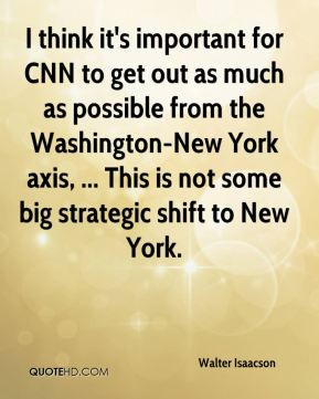 Walter Isaacson - I think it's important for CNN to get out as much as ...