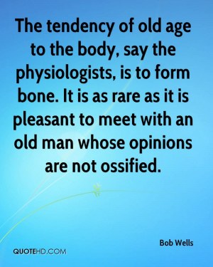 The tendency of old age to the body, say the physiologists, is to form ...