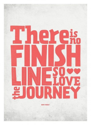 There is no finish line, so love the journey #journey #life #quotes