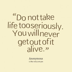 Quotes Picture: do not take life too seriously you will never get out ...