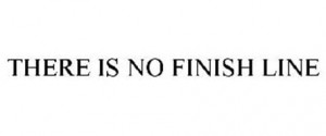 There is no finish line - Life Quote.