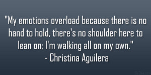 ... to lean on; I’m walking all on my own.” – Christina Aguilera