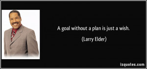 goal without a plan is just a wish. - Larry Elder