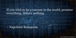 ... the world, promiseeverything, deliver nothing. – Napoleon Bonaparte