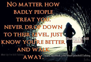 No matter how badly people treat you ...