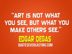 Art is not what you see, but what you make others see- Edgar Degas ...