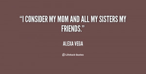 ... vega quotes i consider my mom and all my sisters my friends alexa vega