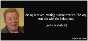 ... creative. The lazy man vies with the industrious. - William Shatner