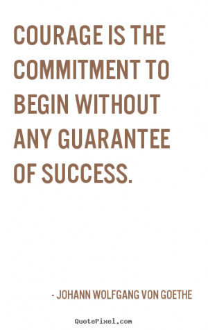 Quotes about success - Courage is the commitment to begin without any ...