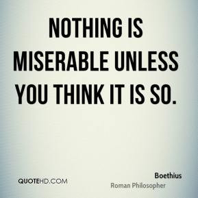 Boethius - Nothing is miserable unless you think it is so.