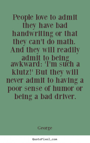 ... never admit to having a poor sense of humor or being a bad driver