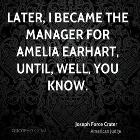 Joseph Force Crater - Later, I became the manager for Amelia Earhart ...