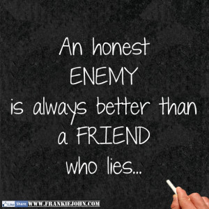 An honest enemy is always better than a friend who lies.