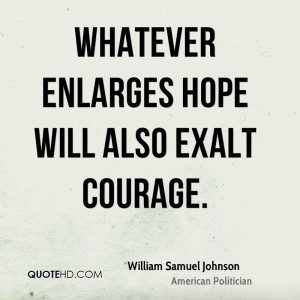 Whatever Enlarges Hope Will Also Exalt Courage.