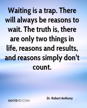 Waiting is a trap. There will always be reasons to wait. The truth is ...