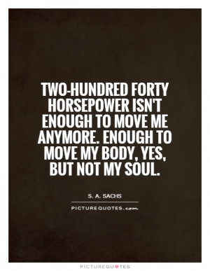Two-hundred forty horsepower isn't enough to move me anymore. Enough ...