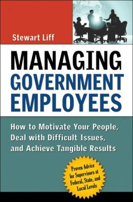 Managing Government Employees: How to Motivate Your People, Deal with ...