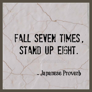 Fall seven times, stand up eight. - Japanese Proverbs