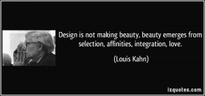 ... emerges from selection, affinities, integration, love. - Louis Kahn