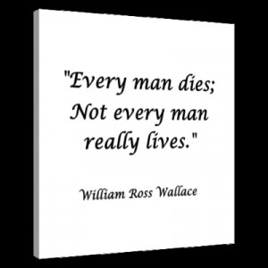 Every man dies; Not every man really lives.