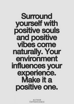 Surrounding yourself with positive people is a sure fire way to absorb ...
